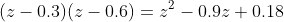 (z-0.3)(z-0.6)=z^2-0.9z+0.18