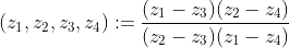 (z_1,z_2,z_3,z_4):=\frac{(z_1-z_3)(z_2-z_4)}{(z_2-z_3)(z_1-z_4)}
