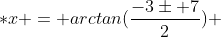 *x = arctan(\frac{-3\pm 7}{2}) 
