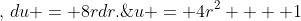 u = 4r^2  + 1\;,\,du = 8rdr.\;\& \,\begin{array}{*{20}c}   r &\vline &  0 & 2  \\\hline   u &\vline &  1 & {17}  \\ \end{array} 