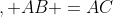 , AB =AC