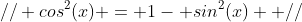 // cos^2(x) = 1- sin^2(x)  //