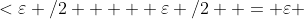 <\varepsilon /2  +  \varepsilon /2  = \varepsilon 