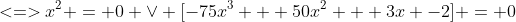 <=>x^2 = 0 \vee [-75x^3 + 50x^2 + 3x -2] = 0