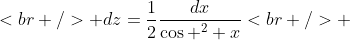 <br />
+dz=\frac{1}{2}\frac{dx}{\cos ^2 x}<br />
+