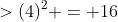 >(4)^2 = 16