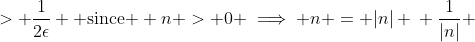 \displaystyle \begin{align*} n &> \frac{1}{2\epsilon} \\ |n| &> \frac{1}{2\epsilon} \textrm{ since } n > 0 \implies n = |n| \\ \frac{1}{|n|} &< 2\epsilon \\ \frac{1}{2|n|} &< \epsilon \\ \left| \frac{1}{2n} \right| &< \epsilon \\ \left| \frac{n + 1 - n}{2n} \right| &< \epsilon \\ \left| \frac{n + 1}{2n} - \frac{n}{2n} \right| &< \epsilon \\ \left| \frac{n + 1}{2n} - \frac{1}{2} \right| &< \epsilon  \end{align*}
