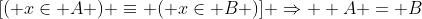 [( x\in A ) \equiv ( x\in B )] \Rightarrow  A = B