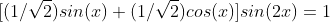 [(1/\sqrt{2})sin(x)+(1/\sqrt{2})cos(x)]sin(2x)=1
