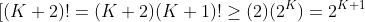 [(K+2)!=(K+2)(K+1)!\ge(2)(2^K)=2^{K+1}