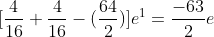 [\frac{4}{16}+\frac{4}{16}-(\frac{64}{2})]e^{1}=\frac{-63}{2}e
