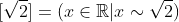 [\sqrt{2}]=(x\in\mathbb{R}|x\sim\sqrt{2})
