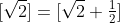 [\sqrt{2}]=[\sqrt{2}+\tfrac{1}{2}]