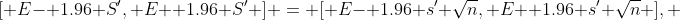 [ E- 1.96 S', E+ 1.96 S' ] = [ E- 1.96 s' \sqrt{n}, E+ 1.96 s' \sqrt{n} ], 