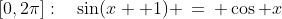 [0,2\pi]:\quad\sin(x +1) \:=\: \cos x
