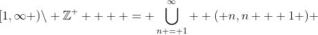 [1,\infty )\backslash \mathbb{Z}^ +   = \bigcup\limits_{n = 1}^\infty  {\left( {n,n + 1} \right)} 