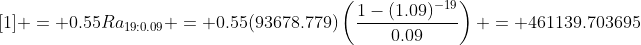 [1] = 0.55Ra_{19:0.09} = 0.55(93678.779)\left(\frac{1-(1.09)^{-19}}{0.09}\right) = 461139.703695