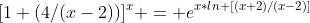 [1+(4/(x-2))]^x = e^{x*ln [(x+2)/(x-2)]}