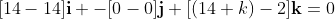 [14-14]\mathbf{i} -[0-0]\mathbf{j}+[(14+k)-2]\mathbf{k}=0