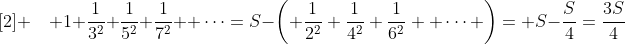 [2] \quad 1+\frac{1}{3^2}+\frac{1}{5^2}+\frac{1}{7^2} +\cdots=S-\left( \frac{1}{2^2}+\frac{1}{4^2}+\frac{1}{6^2} +\cdots \right)= S-\frac{S}{4}=\frac{3S}{4}