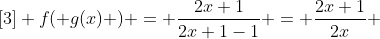 [3] f( g(x) ) = \frac{2x+1}{2x+1-1} = \frac{2x+1}{2x} 