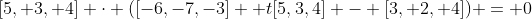 [5, 3, 4] \cdot ([-6,-7,-3] +t[5,3,4] - [3, 2, 4]) = 0