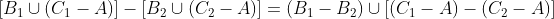 [B_1\cup(C_1-A)]-[B_2\cup(C_2-A)]=(B_1-B_2)\cup[(C_1-A)-(C_2-A)]