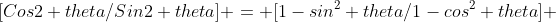 [Cos2 theta/Sin2 theta] = [1-sin^2 theta/1-cos^2 theta] 