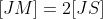 [JM]=2[JS]