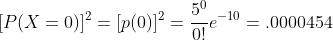 [P(X=0)]^2=[p(0)]^2=\frac{5^0}{0!}e^{-10}=.0000454
