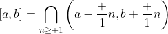 [a,b]=\bigcap_{n\geq 1}\left(a-\frac 1n,b+\frac 1n\right)
