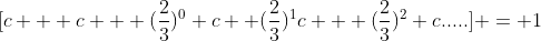 [c + c + (\frac{2}{3})^0 c+ (\frac{2}{3})^1c + (\frac{2}{3})^2 c.....] = 1