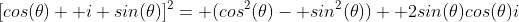 [cos(\theta)+ i sin(\theta)]^2= (cos^2(\theta)- sin^2(\theta))+ 2sin(\theta)cos(\theta)i