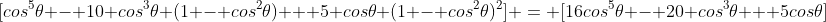 [cos^5\theta - 10 cos^3\theta (1 - cos^2\theta) + 5 cos\theta (1 - cos^2\theta)^2] = [16cos^5\theta - 20 cos^3\theta + 5cos\theta]