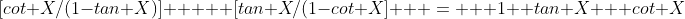 [cot X/(1-tan X)]  +  [tan X/(1-cot X]   =   1+ tan X + cot X
