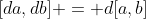 [da,db] = d[a,b]