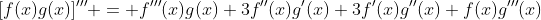 [f(x)g(x)]''' = f'''(x)g(x)+3f''(x)g'(x)+3f'(x)g''(x)+f(x)g'''(x)