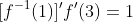 [f^{-1}(1)]'f'(3)=1