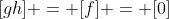 [gh] = [f] = [0]