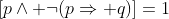[p\land \neg(p\Rightarrow q)]=1