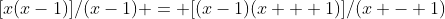 [x(x-1)]/(x-1) = [(x-1)(x + 1)]/(x - 1)