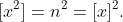 [x^2]=n^2=[x]^2.