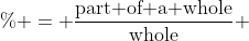 \% = \frac{\text{part of a whole}}{\text{whole}} 
