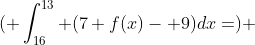 \(\displaystyle \int_{16}^{13} (7 f(x)- 9)dx=\) 