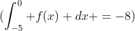 \(\int_{-5}^0 f(x) dx =-8\)