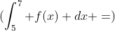\(\int_{5}^7 f(x) dx =\)