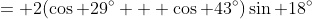 \,\,= 2(\cos 29^\circ + \cos 43^\circ)\sin 18^\circ