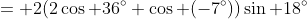 \,\,= 2(2\cos 36^\circ \cos (-7^\circ))\sin 18^\circ