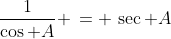\,\frac{1}{\cos A} \,= \,\sec A