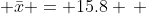 \, \bar{x} = 15.8 \, 